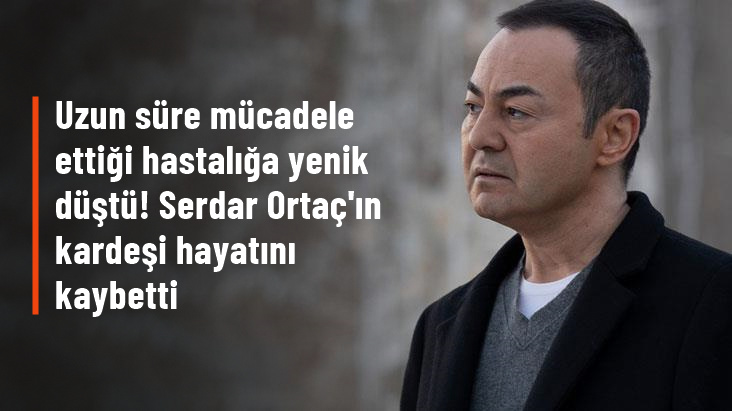 Serdar Ortaç’ın enfeksiyon tedavisi gören kardeşi Serkan Ortaç hayatını kaybetti