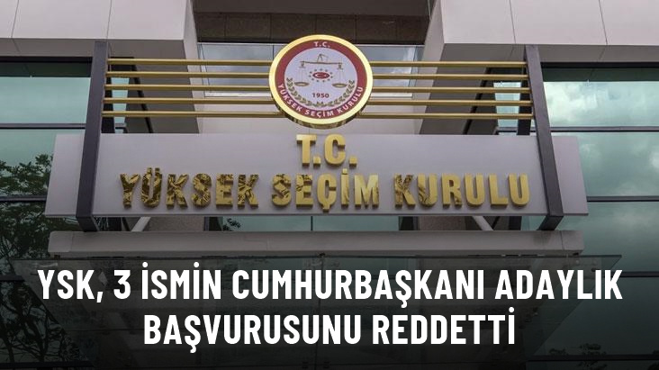 YSK, 3 ismin cumhurbaşkanı adaylık başvurusunu reddetti