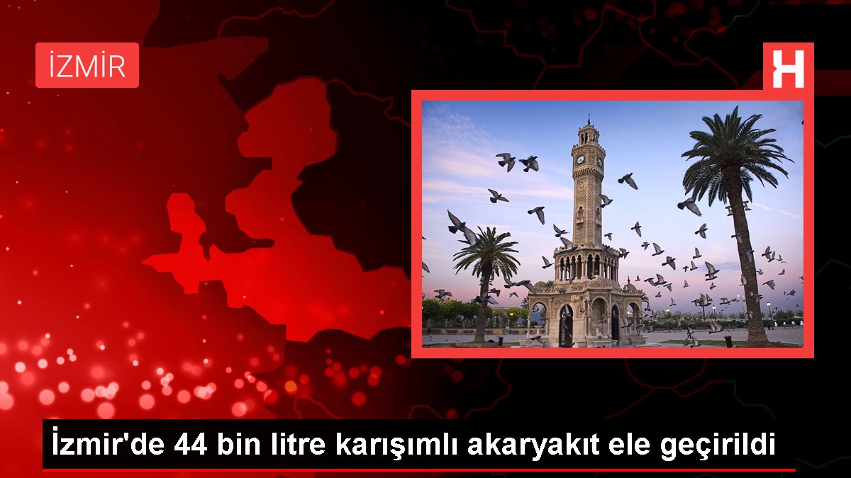 İzmir’de 44 bin litre karışımlı akaryakıt ele geçirildi