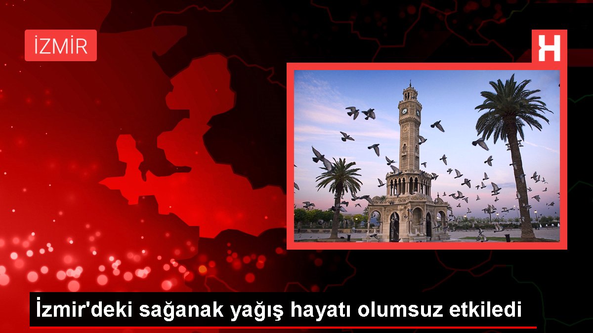 İzmir’deki sağanak yağış hayatı olumsuz etkiledi