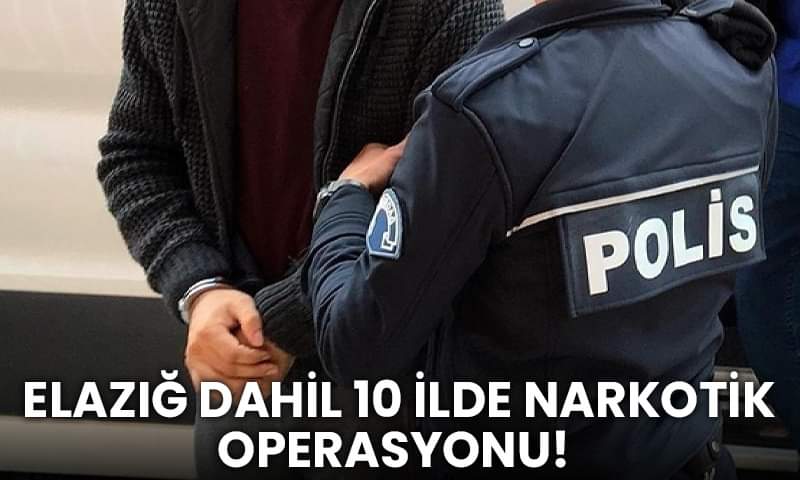 Elazığ Dahil 10 İlde Narkotik Operasyonu!