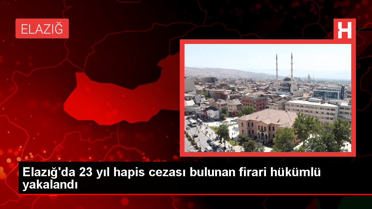 Elazığ’da 23 Yıl Hapis Cezası Bulunan Firari Hükümlü Yakalandı