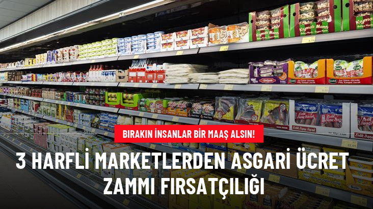Asgari ücret zammını fırsat bilen zincir marketler, etiketleri değiştirmeye başladı