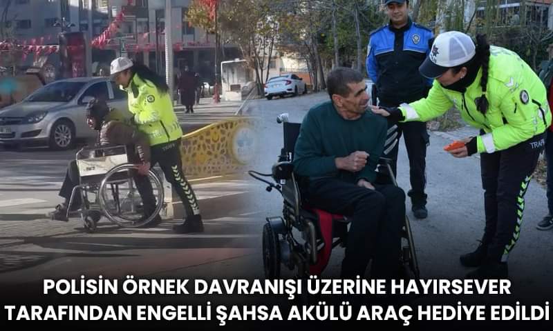 Polisin Örnek Davranışı Üzerine Hayırsever Tarafından Engelli Şahsa Akülü Araç Hediye Edildi.