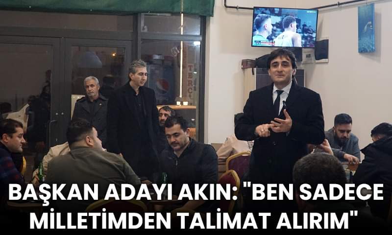 Başkan Adayı Akın: “Ben Sadece Milletimden Talimat Alırım”