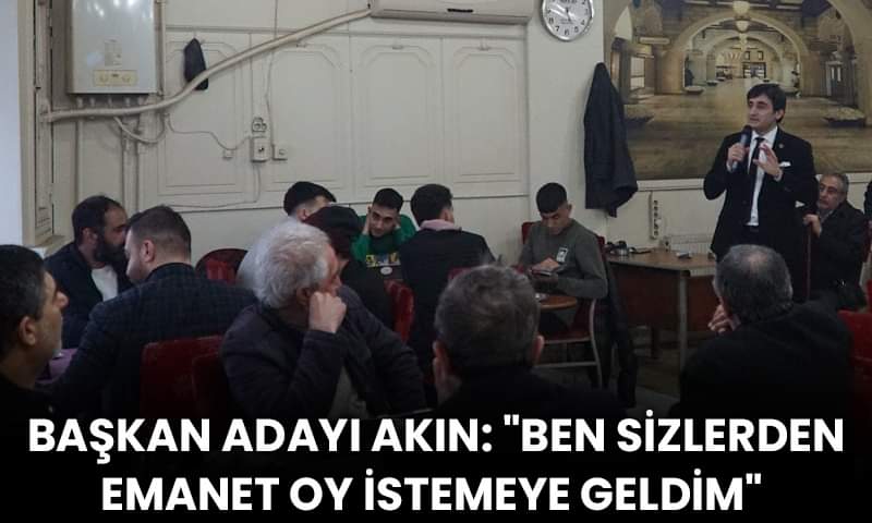 Başkan Adayı Akın: “Ben Sizlerden Emanet Oy İstemeye Geldim”