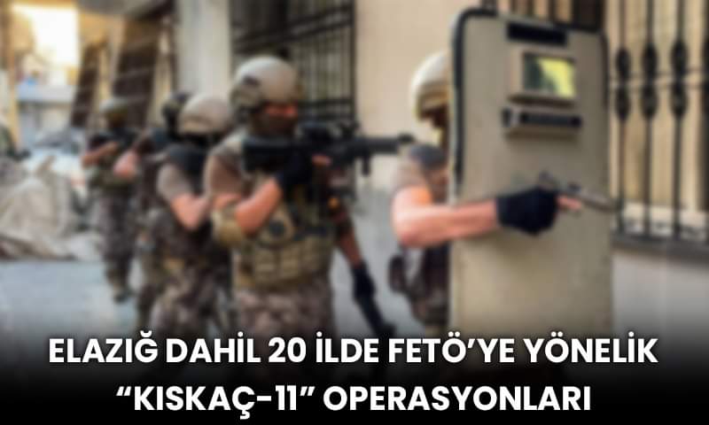 Elazığ Dahil 20 İlde FETÖ’ye Yönelik “Kıskaç-11” Operasyonları