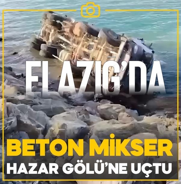 Elazığ’da Beton mikseri Hazar Gölü’ne uçtu.