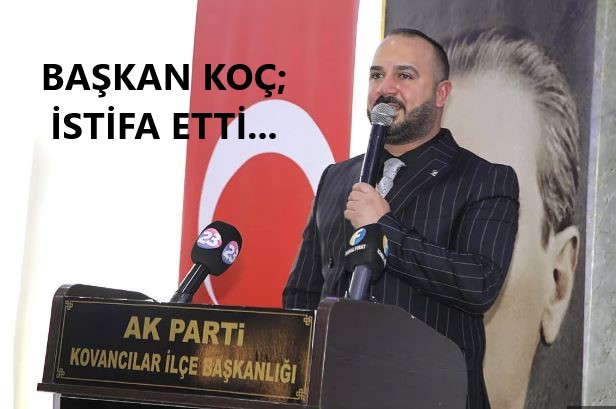 BAŞKAN KOÇ; İSTİFA ETTİ…
