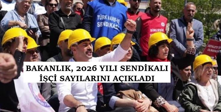 BAKANLIK, 2026 YILI SENDİKALI İŞÇİ SAYILARINI AÇIKLADI