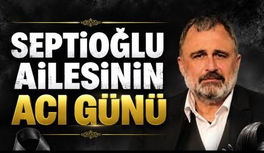 SEPTİOĞLU AİLESİNİN ACI GÜNÜ