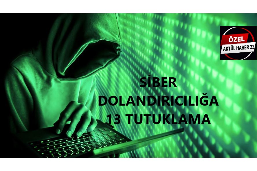 SİBER DOLANDIRICILIĞA 13 TUTUKLAMA